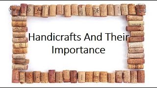 Handicrafts And Their Importance [upl. by Mcevoy]