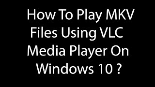 How To Play MKV Files Using VLC Media Player On Windows 10 [upl. by Quiteri]